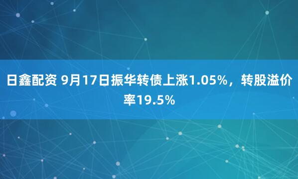 日鑫配资 9月17日振华转债上涨1.05%，转股溢价率19.5%
