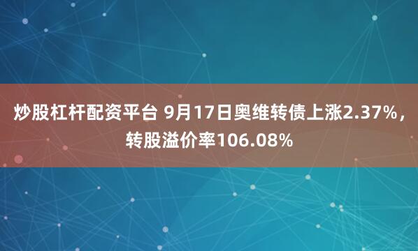 炒股杠杆配资平台 9月17日奥维转债上涨2.37%，转股溢价率106.08%