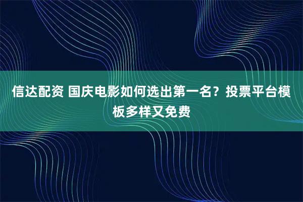 信达配资 国庆电影如何选出第一名？投票平台模板多样又免费