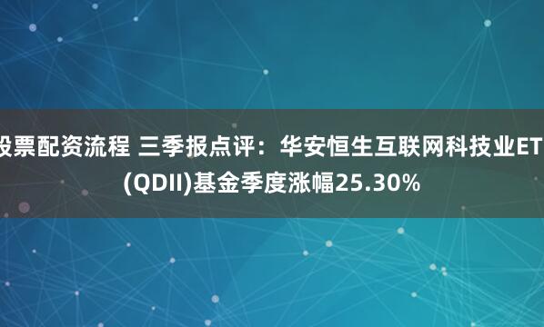 股票配资流程 三季报点评：华安恒生互联网科技业ETF(QDII)基金季度涨幅25.30%