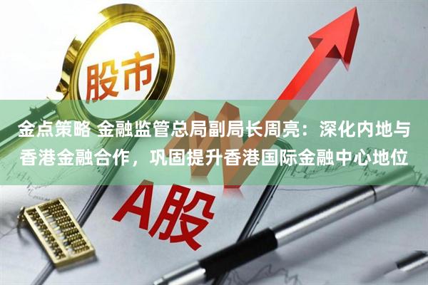 金点策略 金融监管总局副局长周亮：深化内地与香港金融合作，巩固提升香港国际金融中心地位