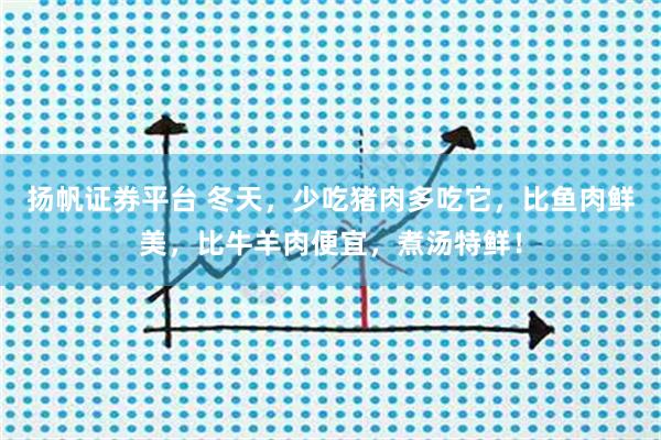 扬帆证券平台 冬天，少吃猪肉多吃它，比鱼肉鲜美，比牛羊肉便宜，煮汤特鲜！