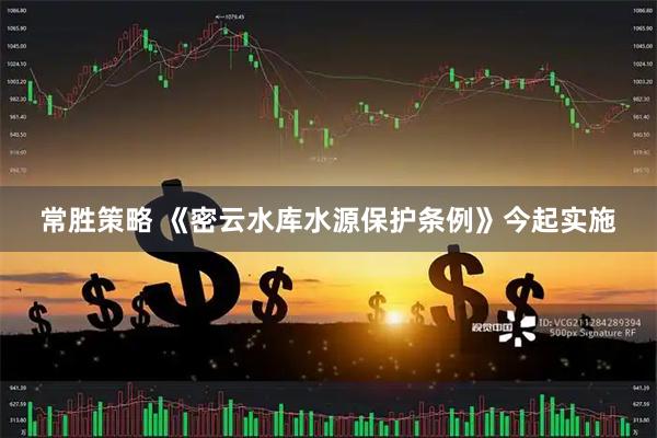 常胜策略 《密云水库水源保护条例》今起实施
