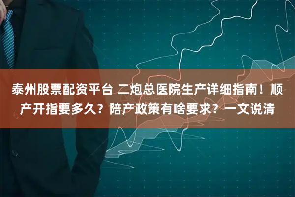 泰州股票配资平台 二炮总医院生产详细指南！顺产开指要多久？陪产政策有啥要求？一文说清