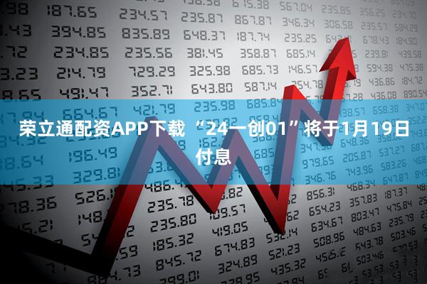 荣立通配资APP下载 “24一创01”将于1月19日付息