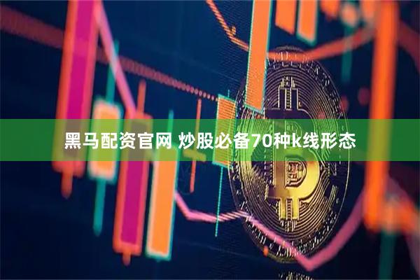 黑马配资官网 炒股必备70种k线形态