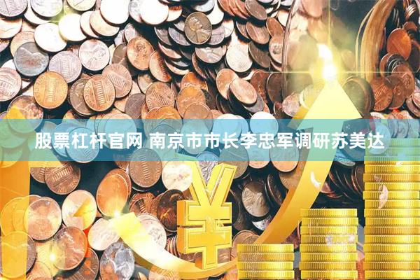股票杠杆官网 南京市市长李忠军调研苏美达